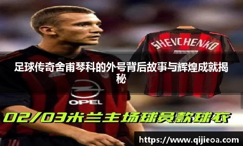 足球传奇舍甫琴科的外号背后故事与辉煌成就揭秘