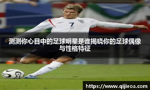 测测你心目中的足球明星是谁揭晓你的足球偶像与性格特征