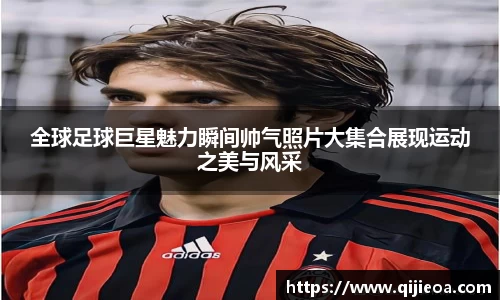 全球足球巨星魅力瞬间帅气照片大集合展现运动之美与风采